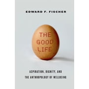 The Good Life Aspiration, Dignity, and the Anthropology of Wellbeing, Hardcover