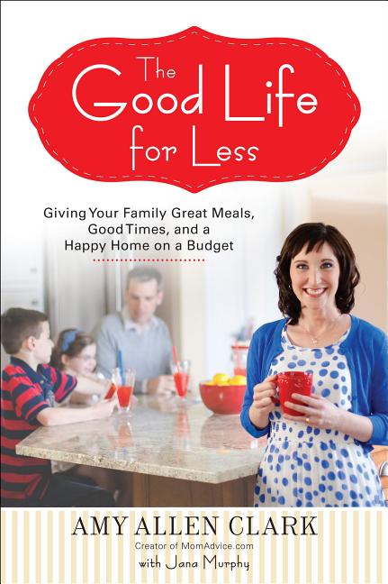 The Good Life for Less : Giving Your Family Great Meals, Good Times, and a Happy Home on a Budget (Paperback) - image 1 of 1