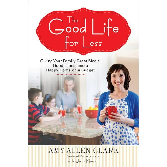 The Good Life for Less : Giving Your Family Great Meals, Good Times, and a Happy Home on a Budget (Paperback)