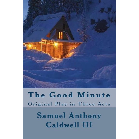 The Good Minute: Original Play in Three Acts Paperback 1719590222 9781719590228 Samuel Anthony Caldwell III