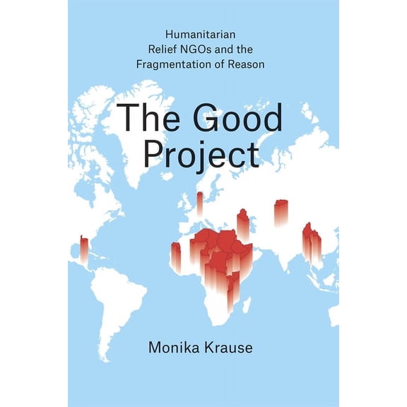 The Good Project: Humanitarian Relief NGOs and the Fragmentation of Reason, (Paperback)
