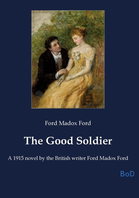 The Good Soldier: A 1915 novel by the British writer Ford Madox Ford, (Paperback)