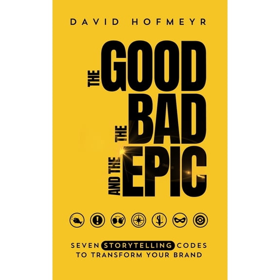 The Good The Bad And The Epic: Seven Storytelling Codes To Transform Your Brand, (Paperback)