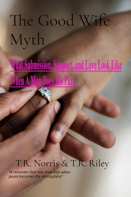 The Good Wife Myth: What Submission, Support, and Love Look Like When A Man Does His Part, (Paperback)