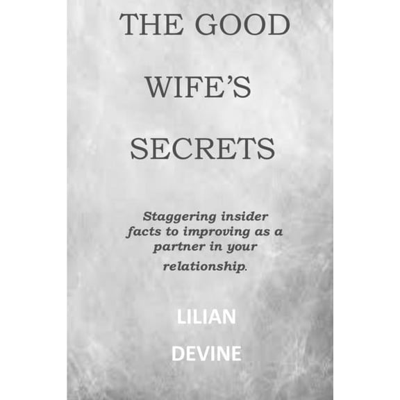The Good Wife's Secrets: Staggering insider facts to improving as a partner in your relationship and marriage., (Paperback)