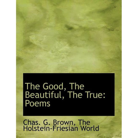 The Good, the Beautiful, the True: Poems, (Paperback)