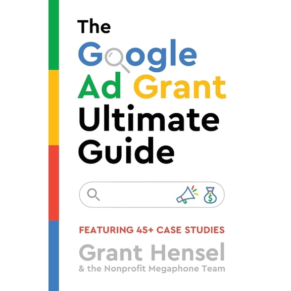 The Google Ad Grant Ultimate Guide: Featuring 45+ Case Studies, (Paperback)