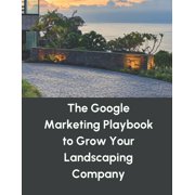 The Google Marketing Playbook to Grow Your Landscaping Company, Paperback