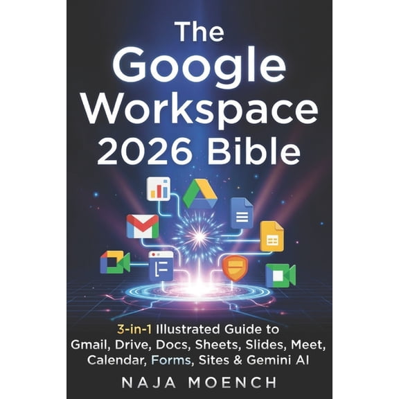The Google Workspace 2026 Bible: 3-in-1 Illustrated Guide to Gmail, Drive, Docs, Sheets, Slides, Meet, Calendar, Forms, , (Paperback)