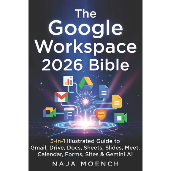 The Google Workspace 2026 Bible: 3-in-1 Illustrated Guide to Gmail, Drive, Docs, Sheets, Slides, Meet, Calendar, Forms, , (Paperback)