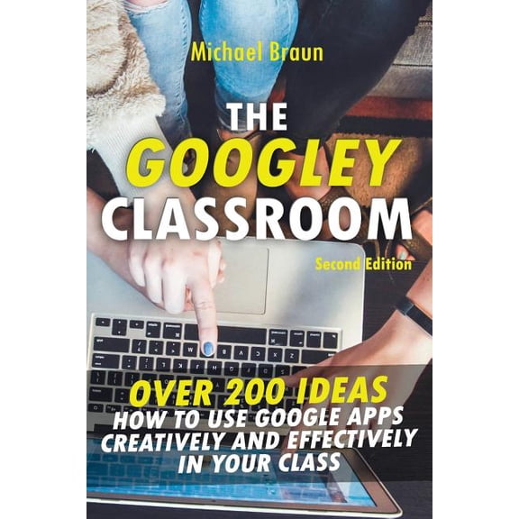 The Googley Classroom: Over 200 Ideas How to Use Google Apps Creatively and Effectively in Your Class, (Paperback)