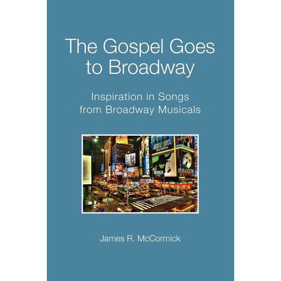 The Gospel Goes To Broadway: Inspiration in Songs from Broadway Musicals Paperback 1490931937 9781490931937 James R. McCormick