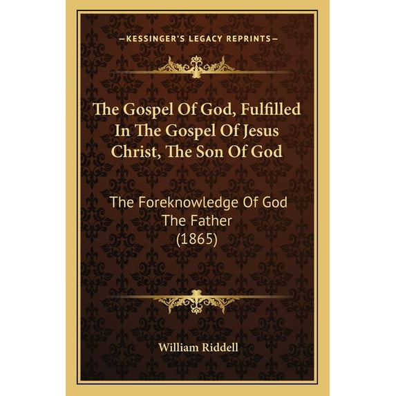 The Gospel Of God, Fulfilled In The Gospel Of Jesus Christ, The Son Of God: The Foreknowledge Of God The Father (1865), (Paperback)