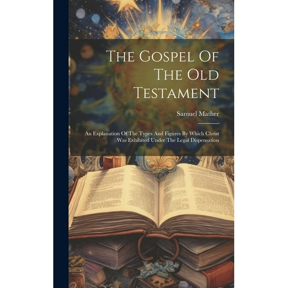The Gospel Of The Old Testament: An Explanation Of The Types And Figures By Which Christ Was Exhibited Under The Legal Dispensation