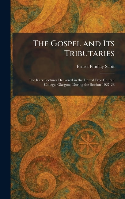 The Gospel and Its Tributaries: The Kerr Lectures Delivered in the United Free Church College, Glasgow, During the Sessi, (Hardcover)