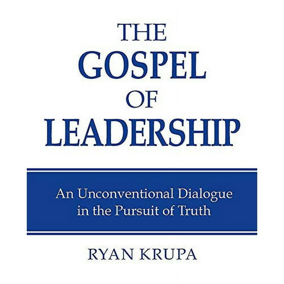 Pre-Owned The Gospel of Leadership: An Unconventional Dialogue in the Pursuit of Truth (Paperback) 1457565269 9781457565267