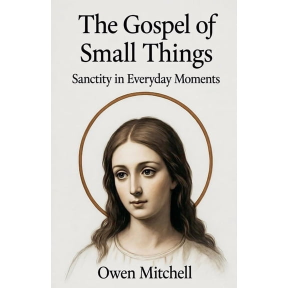 The Gospel of Small Things: Sanctity in Everyday Moments, (Paperback)