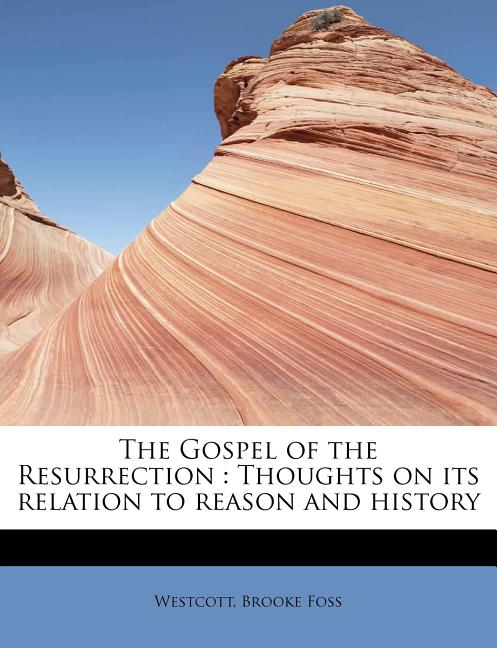 The Gospel of the Resurrection: Thoughts on Its Relation to Reason and History Paperback