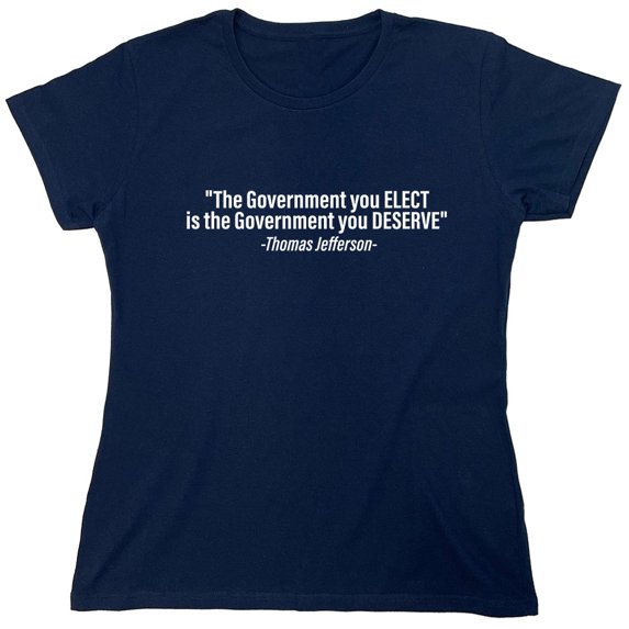 "The Government You Elect Is The Government You Deserve" Sarcastic Humor Novelty Funny Women's Casual Tees