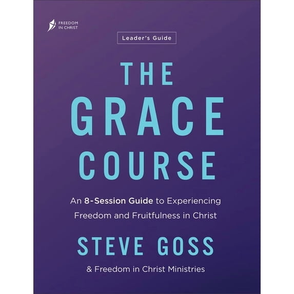 The Grace Course Leader's Guide: An 8-Session Guide to Experiencing Freedom and Fruitfulness in Christ, (Paperback)