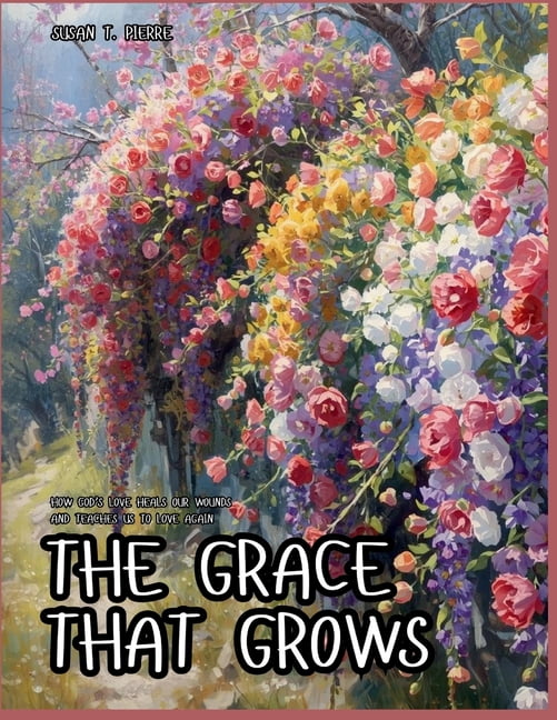 The Grace That Grows: How God's Love Heals Our Wounds and Teaches Us to Love Again, (Paperback)