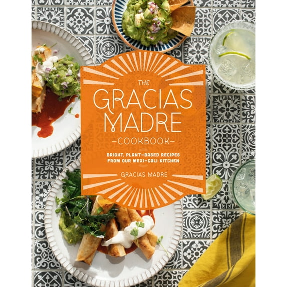 The Gracias Madre Cookbook: Bright, Plant-Based Recipes from Our Mexi-Cali Kitchen, (Hardcover)