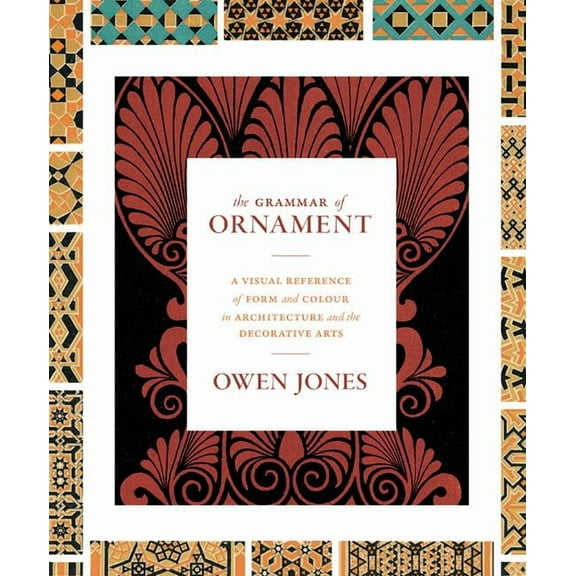 The Grammar of Ornament: A Visual Reference of Form and Colour in Architecture and the Decorative Arts - The Complete an, (Hardcover)