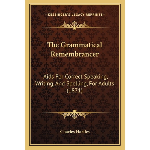 The Grammatical Remembrancer : Aids For Correct Speaking, Writing, And Spelling, For Adults (1871) (Paperback)