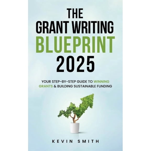 The Grant Writing Blueprint 2025: AI-Smart Tactics, Funders' New Priorities, and a Step-by-Step Workbook to Win Sus, (Hardcover)