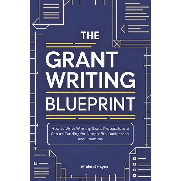 The Grant Writing Blueprint: A Guide to Crafting Winning Proposals and Securing Funding for Nonprofits, Businesses, and , (Paperback)