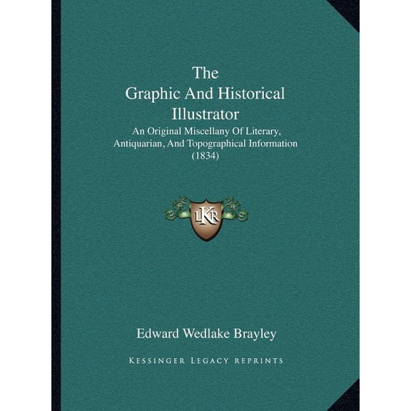 The Graphic And Historical Illustrator : An Original Miscellany Of Literary, Antiquarian, And Topographical Information (1834) (Paperback)