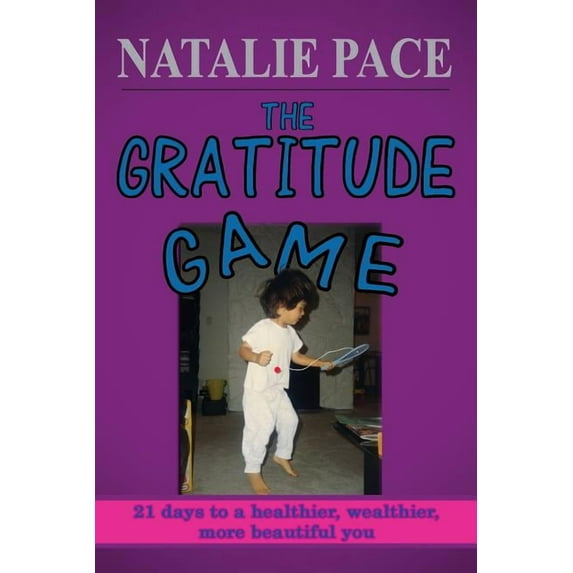 The Gratitude Game: 21 Days to a Healthier, Wealthier, More Beautiful You Paperback Natalie Pace