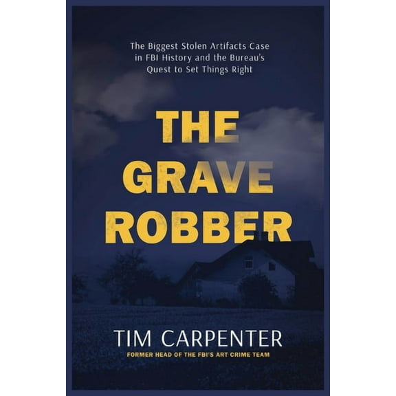 The Grave Robber: The Biggest Stolen Artifacts Case in FBI History and the Bureau's Quest to Set Things Right, (Hardcover)