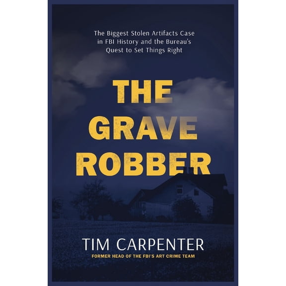 The Grave Robber: The Biggest Stolen Artifacts Case in FBI History and the Bureau's Quest to Set Things Right, (Hardcover)