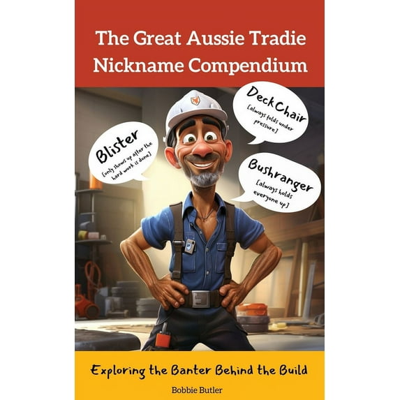 The Great Aussie Tradie Nickname Compendium: Exploring the Banter Behind the Build, (Paperback)