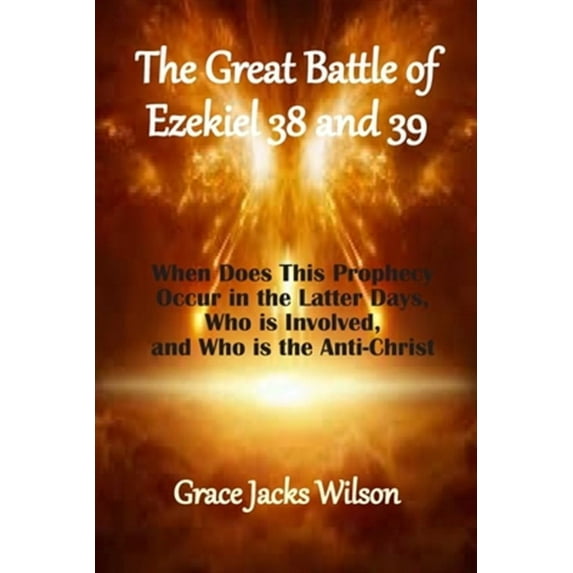 The Great Battle of Ezekiel 38 and 39: When Does This Prophecy Occur in the Latter Days, Who is Involved, and Who is the Anti-Christ