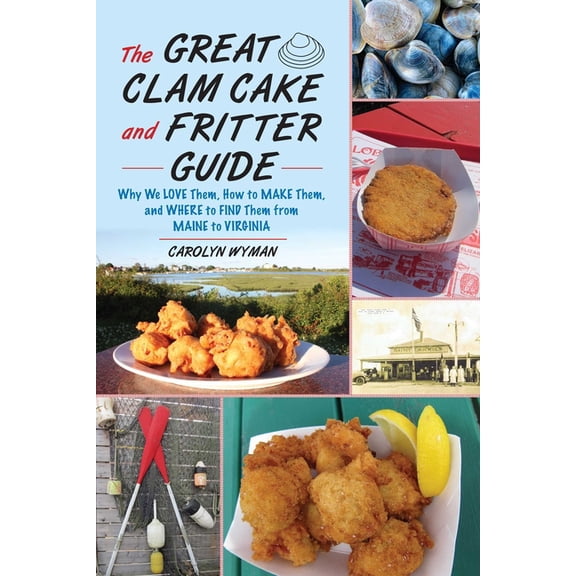 The Great Clam Cake and Fritter Guide: Why We Love Them, How to Make Them, and Where to Find Them from Maine to Virginia, (Paperback)