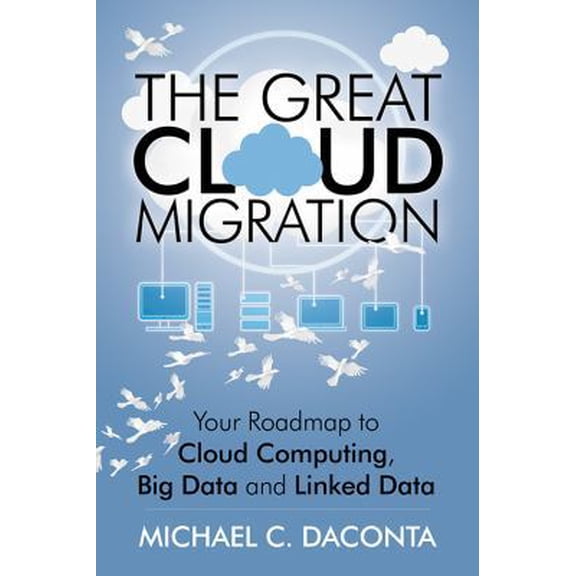 Pre-Owned The Great Cloud Migration: Your Roadmap to Cloud Computing, Big Data and Linked Data (Paperback) 147872255X 9781478722557