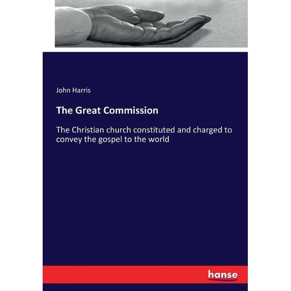The Great Commission: The Christian church constituted and charged to convey the gospel to the world, (Paperback)
