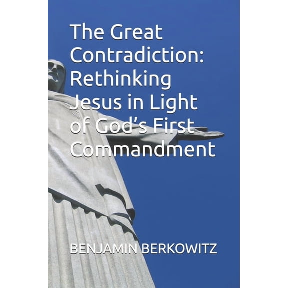 The Great Contradiction: Rethinking Jesus in Light of God's First Commandment, (Paperback)