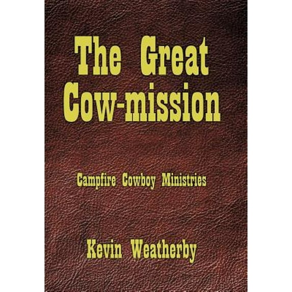 The Great Cow-Mission: Campfire Cowboy Ministries (Hardcover) by Kevin Weatherby