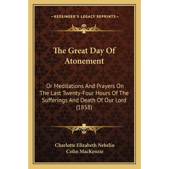 The Great Day Of Atonement : Or Meditations And Prayers On The Last Twenty-Four Hours Of The Sufferings And Death Of Our Lord (1858) (Paperback)