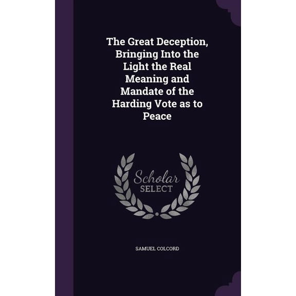 The Great Deception, Bringing Into the Light the Real Meaning and Mandate of the Harding Vote as to Peace (Hardcover)
