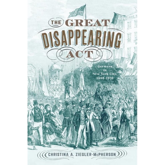 The Great Disappearing Act : Germans in New York City, 1880-1930 (Hardcover)