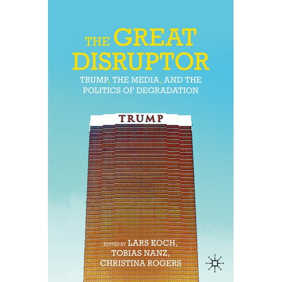 The Great Disruptor: Trump, the Media, and the Politics of Degradation, (Paperback)