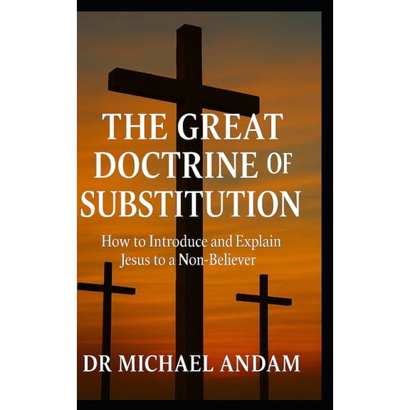 The Great Doctrine of Substitution: How to introduce and Explain Jesus to a Non-Believer, (Paperback)
