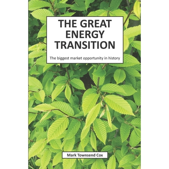 The Great Energy Transition: The biggest market opportunity in history Paperback 1684191416 9781684191413 Mark Townsend Cox