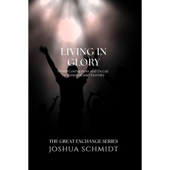 The Great Exchange Living in Glory: From Corruption and Decay to Renewal and Eternity, Book 8, (Paperback)