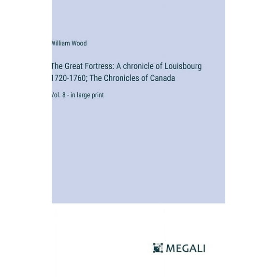 The Great Fortress: A chronicle of Louisbourg 1720-1760; The Chronicles of Canada: Vol. 8 - in large print, (Hardcover)