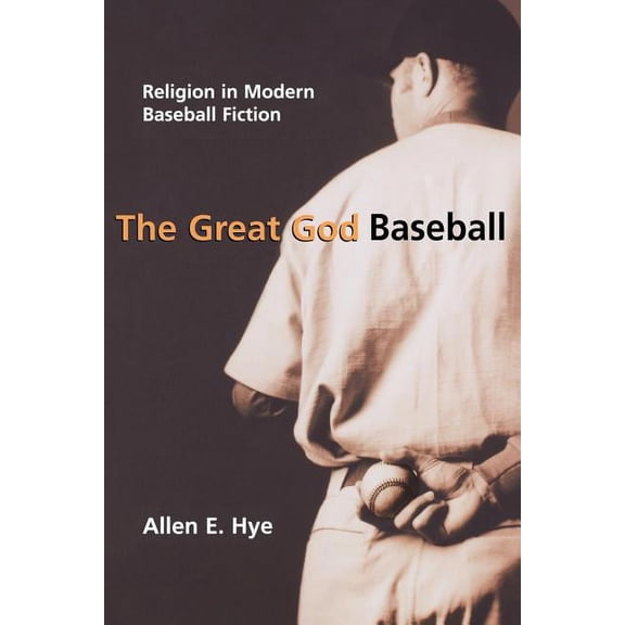 The Great God Baseball: Religion in Modern Baseball Fiction Sports and Religion Paperback Allen E. Hye